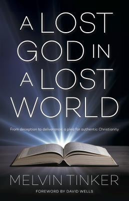 A Lost God in a Lost World: From Deception to Deliverance: A Plea for Authentic Christianity by Tinker, Melvin