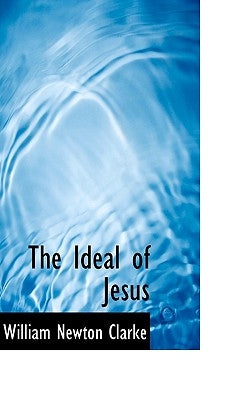 The Ideal of Jesus by Clarke, William Newton