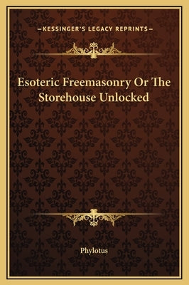 Esoteric Freemasonry or the Storehouse Unlocked by Phylotus
