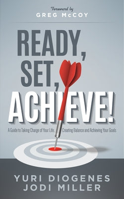 Ready, Set, Achieve!: A Guide to Taking Charge of Your Life, Creating Balance, and Achieving Your Goals by Diogenes, Yuri