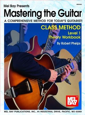 Mastering the Guitar Class Method Level 1 Theory Workbook: A Comprehensive Method for Today's Guitarist! by Phelps, Robert