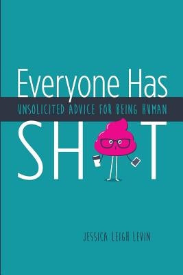 Everyone Has Sh*T: Unsolicited Advice for Being Human by Levin, Jessica Leigh