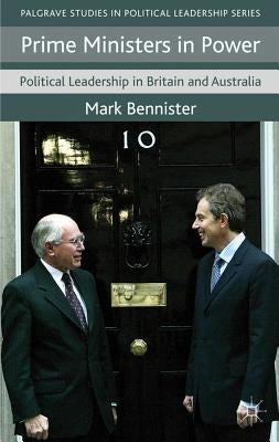 Prime Ministers in Power: Political Leadership in Britain and Australia by Bennister, M.