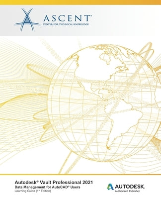 Autodesk Vault Professional 2021: Data Management for AutoCAD Users: Autodesk Authorized Publisher by Ascent - Center for Technical Knowledge