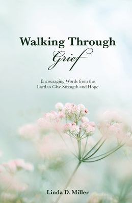 Walking Through Grief: Encouraging Words from the Lord to Give Strength and Hope by Miller, Linda D.