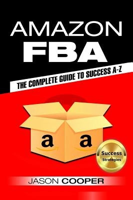 Amazon FBA: Complete Guide to Amazon FBA Success A-Z by Cooper, Jason