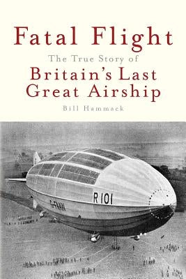 Fatal Flight: The True Story of Britain's Last Great Airship by Hammack, Bill