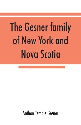 The Gesner family of New York and Nova Scotia: together with some notes concerning the families of Bogardus, Brower, Ferdon, and Pineo by Temple Gesner, Anthon