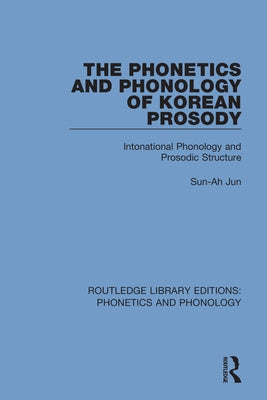 The Phonetics and Phonology of Korean Prosody: Intonational Phonology and Prosodic Structure by Jun, Sun-Ah