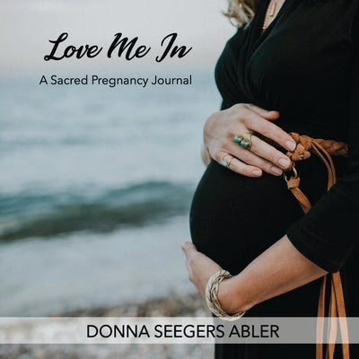 Love Me In: A Sacred Pregnancy Journal: A by Abler, Donna Seegers
