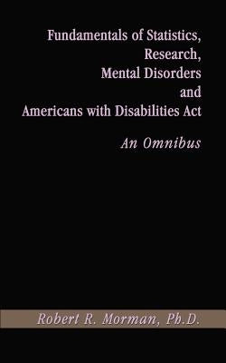 Fundamentals of Statistics, Research, Mental Disorders and Americans with Disabilities Act-An Omnibus by Morman, Robert R.