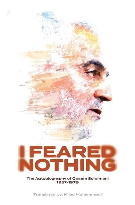 I Feared Nothing: The Autobiography of Qasem Soleimani, 1957- 1979 by Soleimani, Qasem