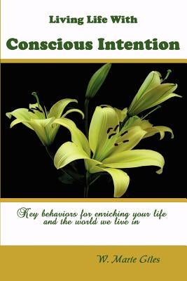 Living Life with Conscious Intention: Key Behaviors for Enriching Your Life and the World We Live in by Giles, W. Marie