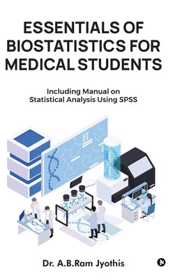 Essentials of Biostatistics for Medical Students: Including manual on statistical analysis using SPSS by Dr a B Ram Jyothis