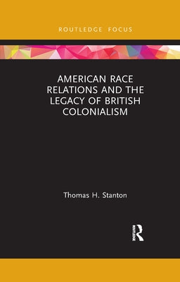 American Race Relations and the Legacy of British Colonialism by Stanton, Thomas H.