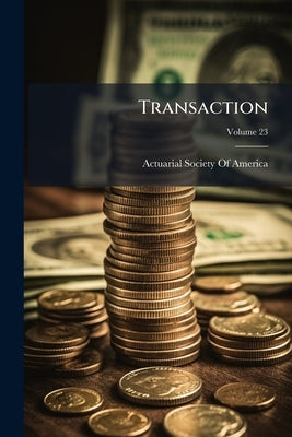 Transaction; Volume 23 by Actuarial Society of America