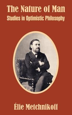 The Nature of Man: Studies in Optimistic Philosophy by Metchnikoff, Elie