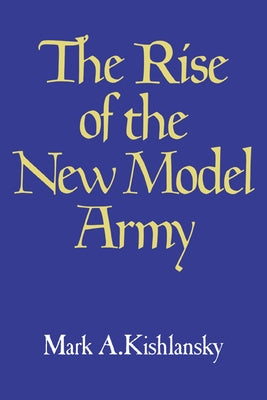 The Rise of the New Model Army by Kishlansky, Mark A.