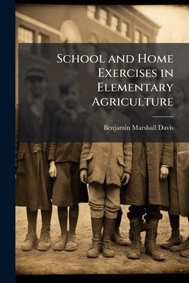 School and Home Exercises in Elementary Agriculture by Davis, Benjamin Marshall