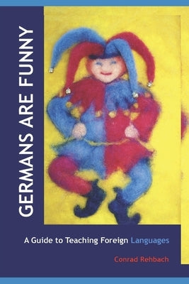 Germans Are Funny: A Guide to Teaching Foreign Languages in Waldorf/Steiner Schools by Rehbach, Conrad