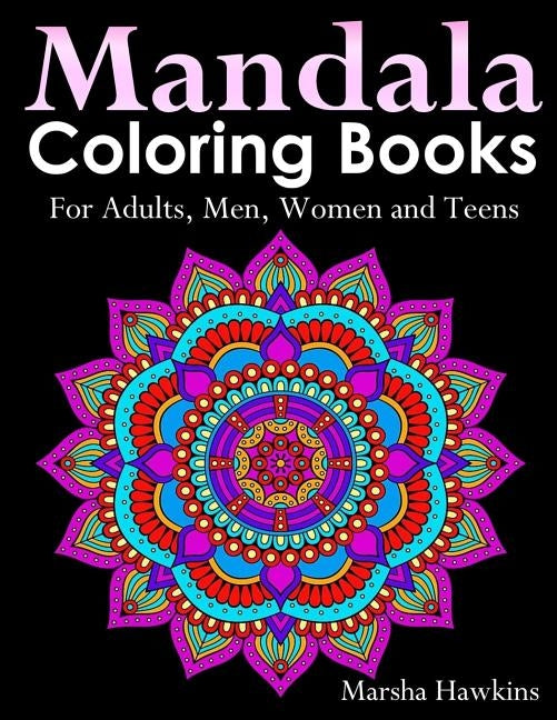 Mandala Coloring Books for Adults, Men, Women and Teens,: The Ultimate Anti-Stress Mandala Patterns, Flowers, Paisley, Doodles and Intricate Designs f by Hawkins, Marsha