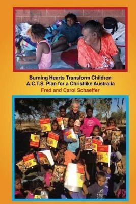 Burning Hearts Transform Children: A.C.T.S. Plan for a Christlike Australia by Schaeffer, Fred and Carol