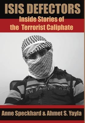 ISIS Defectors: Inside Stories of the Terrorist Caliphate by Speckhard, Anne