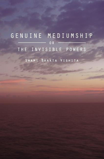 Genuine Mediumship: or The Invisible Powers by Vishita, Swami Bhakta