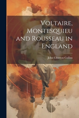 Voltaire, Montesquieu and Rousseau in England by Collins, John Churton