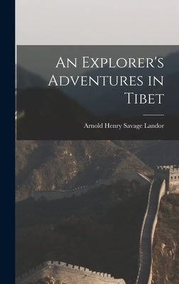 An Explorer's Adventures in Tibet by Landor, Arnold Henry Savage