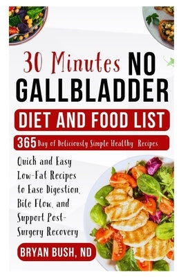 30-Minutes No Gallbladder Diet and Food List: Quick and Easy Low-Fat Recipes to Ease Digestion, Bile Flow, and Support Post-Surgery Recovery by Bush Nd, Bryan