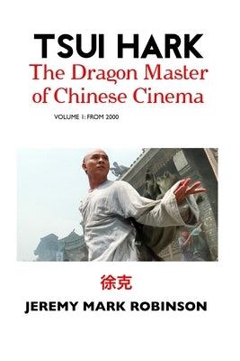 Tsui Hark: The Dragon Master of Chinese Cinema: Volume 1: To 2000 by Robinson, Jeremy Mark