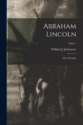 Abraham Lincoln: the Christian; copy 1 by Johnstone, William J. (William Jackso