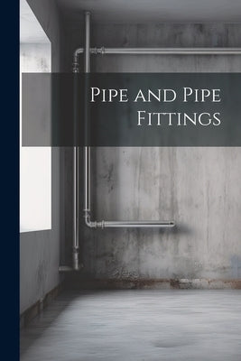 Pipe and Pipe Fittings by Anonymous