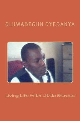 Living Life With Little Stress by Oyesanya, Oluwasegun