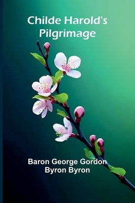 Childe Harold's Pilgrimage by George Gordon Byron Byron, Baron