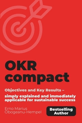 OKR compact: Objectives and Key Results - simply explained and immediately applicable for sustainable success. by Marius Obogeanu-Hempel, Erno