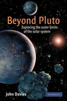 Beyond Pluto: Exploring the Outer Limits of the Solar System by Davies, John