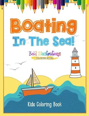Boating In The Sea! Kids Coloring Book by Illustrations, Bold