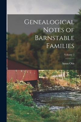 Genealogical Notes of Barnstable Families; Volume 2 by Otis, Amos