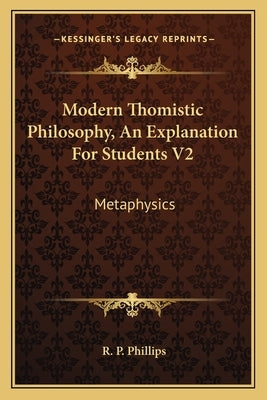 Modern Thomistic Philosophy, An Explanation For Students V2: Metaphysics by Phillips, R. P.