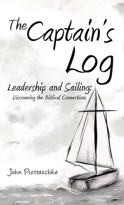The Captain's Log: Leadership and Sailing: Discovering the Biblical Connections by Piotraschke, John