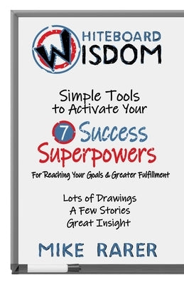 Whiteboard Wisdom: Simple Tools to Activate Your 7 Success Superpowers by Rarer, Mike