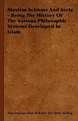Moslem Schisms and Sects - Being the History of the Various Philosophic Systems Developed in Islam by Abu-Mansur Abd-Al-Kahir Ibn-Tahir Al-Bag
