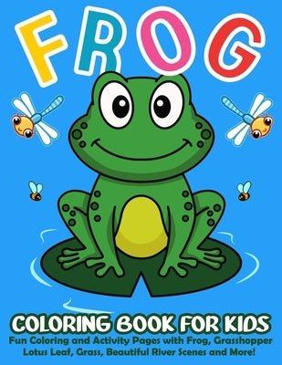 Frog Coloring Book for Kids: 50+ Cute and Simple Frog Coloring and Activity Pages with Frog, Grasshopper, Lotus Leaf, Grass, Beautiful River Scenes by Publications, Color King