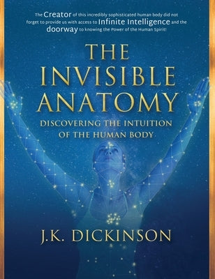 The Invisible Anatomy: Discovering The Intuition Of The Human Body by Dickinson, J. K.