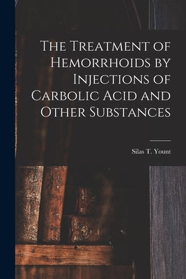 The Treatment of Hemorrhoids by Injections of Carbolic Acid and Other Substances by Yount, Silas T.