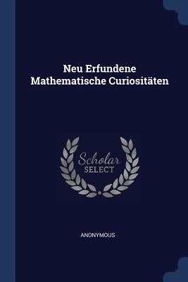 Neu Erfundene Mathematische Curiositäten by Anonymous