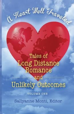 A Heart Well Traveled: Tales of Long Distance Romance and Unlikely Outcomes by Monti, Sallyanne
