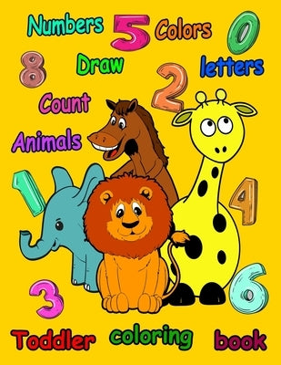 Toddler coloring book: Numbers, Letters, Draw, Colors, and Animals, 1,2,3,4,5,6,8: have funny with Numbers, Letters, Draw, Colors, and Animal by Kech, Jen